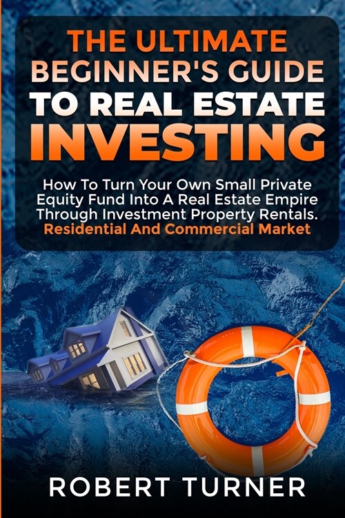 The Ultimate Beginners Guide to Real Estate Investing: How to turn your own small private equity fund into a Real Estate Empire, through investment p (Paperback)