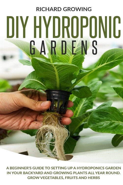 Diy Hydroponic Gardens: A Beginners Guide to Setting up a Hydroponics Garden in Your Backyard and Growing Plants All Year Round. Grow Vegetab (Paperback, Color)