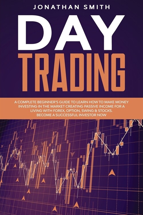 Day Trading: A Complete Beginners Guide To Learn How To Make Money Investing In The Market Creating Passive Income For A Living Wi (Paperback)