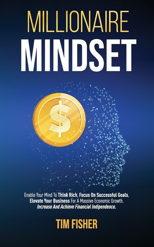 Millionaire Mindset: Enable Your Mind To Think Rich, Focus On Successful Goals, Elevate Your Business For A Massive Economic Growth. Increa (Paperback)