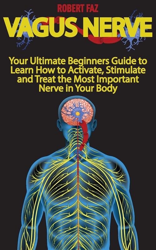 Vagus Nerve: Your Ultimate Beginners Guide to Learn How to Activate, Stimulate and Treat the Most Important Nerve in Your Body (Paperback)