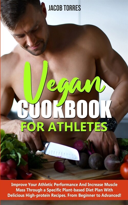Vegan Cookbook For Athletes: Improve Your Athletic Performance And Increase Muscle Mass Through a Specific Plant-based Diet Plan With Delicious Hig (Paperback)