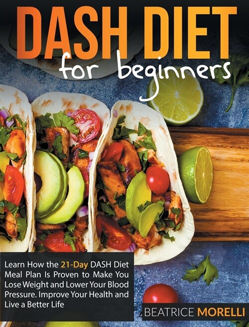Dash Diet for Beginners: Learn How the 21-Day Dash Diet Meal Plan Is Proven to Make You Lose Weight and Lower Your Blood Pressure. Improve Your (Hardcover)