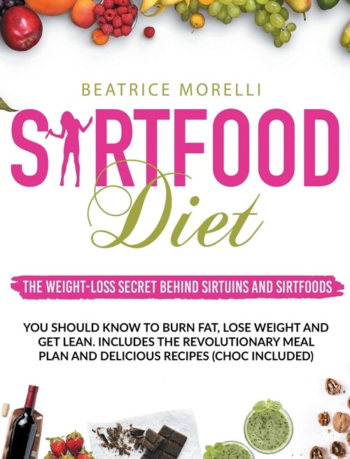 Sirtfood Diet: The Weight-Loss Secret Behind Sirtuins and Sirtfoods You Should Know to Burn Fat, Lose Weight and Get Lean. Includes t (Hardcover)