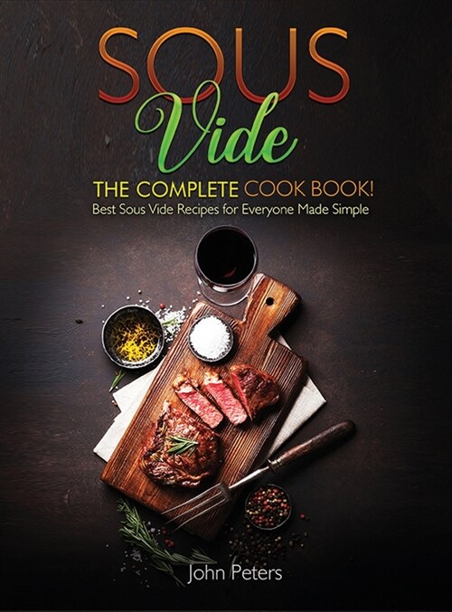 Sous Vide: The Complete Cookbook! Best Sous Vide Recipes For Everyone Made Simple (Hardcover)