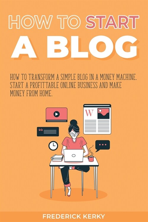 How to Start a Blog: How to Transform a Simple Blog in a Money Machine. Start a Profittable Online Business and Make Money from Home (Paperback)