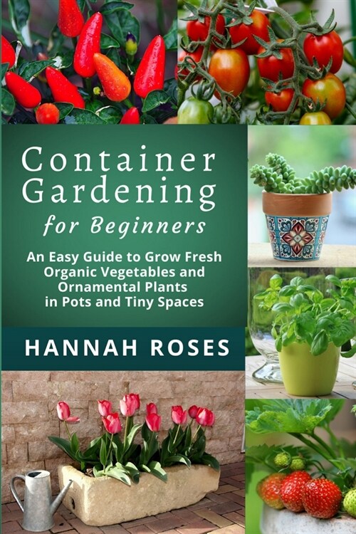 CONTAINER GARDENING for Beginners: An Easy Guide to Grow Fresh Organic Vegetables and Ornamental Plants in Pots and Tiny Spaces (Paperback)