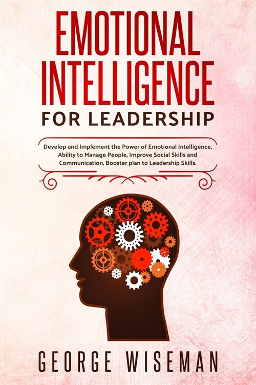 Emotional Intelligence for Leadership: Develop and Implement the Power of Emotional Intelligence, Ability to Manage People, Improve Social Skills and (Paperback)