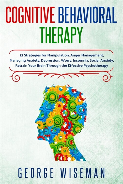 Cognitive Behavioral Therapy: 12 Strategies for Manipulation, Anger Management, Managing Anxiety, Depression, Worry, Insomnia, Social Anxiety. Retra (Paperback)