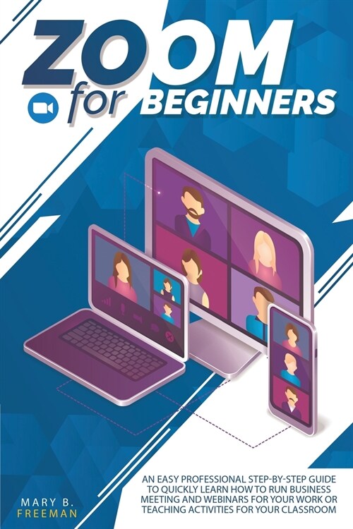 Zoom for Beginners: An easy professional step-by-step guide to quickly learn how to run business meeting and webinars for your work or tea (Paperback)