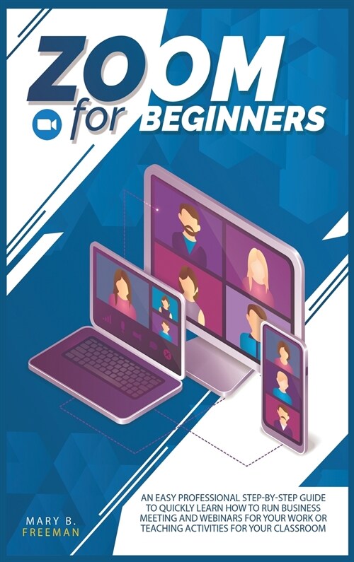 Zoom for beginners: An easy professional step-by-step guide to quickly learn how to run business meeting and webinars for your work or tea (Hardcover)