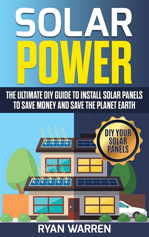 Solar Power: The Ultimate DIY Guide to Install Solar Panels to Save Money and Save the Planet Earth (Hardcover)