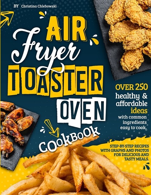 Air Fryer Toaster Oven Cookbook: Over 250 Healthy & Affordable Ideas with Common Ingredients Easy to Cook. Step-By-Step Recipes with Graphs and Photos (Paperback)