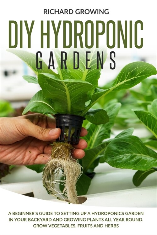 Diy Hydroponic Gardens: A Beginners Guide to Setting up a Hydroponics Garden in Your Backyard and Growing Plants All Year Round. Grow Vegetab (Paperback)