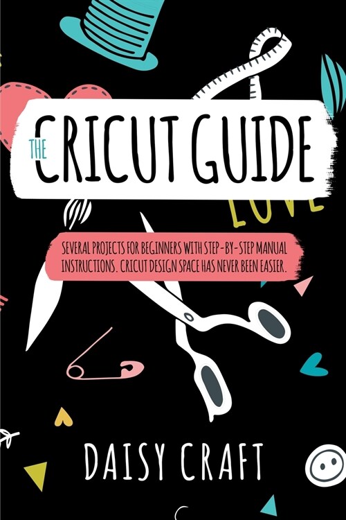 The Cricut Guide: The Cricut Guide Several Projects for Beginners with step-by-step Manual Instructions. Cricut Design Space has Never b (Paperback)