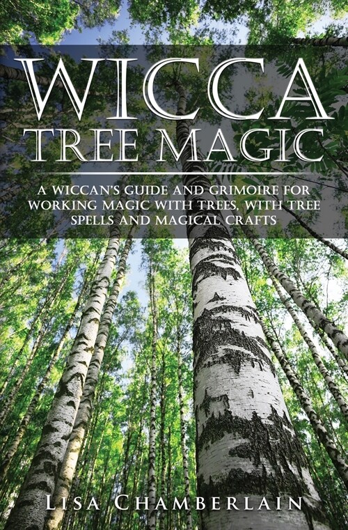 Wicca Tree Magic: A Wiccans Guide and Grimoire for Working Magic with Trees, with Tree Spells and Magical Crafts (Paperback)