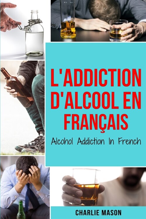 LAddiction dalcool En Fran?is/ Alcohol Addiction In French: Comment arr?er de boire et se remettre de la d?endance ?lalcool (Paperback)