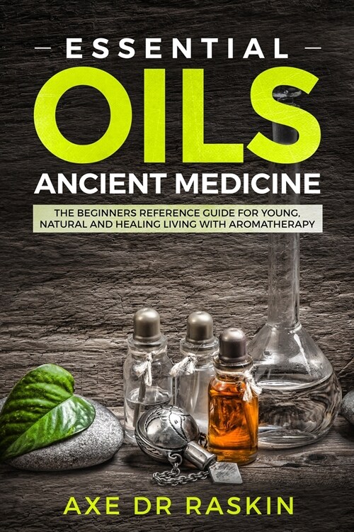 Essential Oils Ancient Medicine: The Beginners Reference Guide for Young, Natural and Healing Living with Aromatherapy (Paperback)