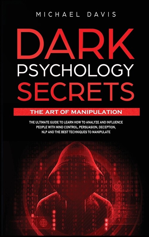 Dark Psychology Secrets - The Art of Manipulation: The Ultimate Guide to Learn How to Analyze and Influence People with Mind Control, Persuasion, Dece (Hardcover)