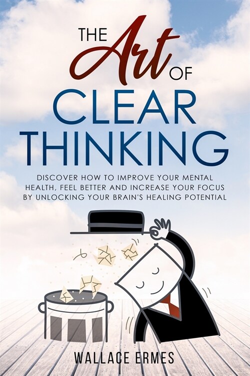 The Art of Clear Thinking: Discover How to Improve your Mental Health, Feel Better and Increase your Focus by Unlocking your Brains Healing Pote (Paperback)