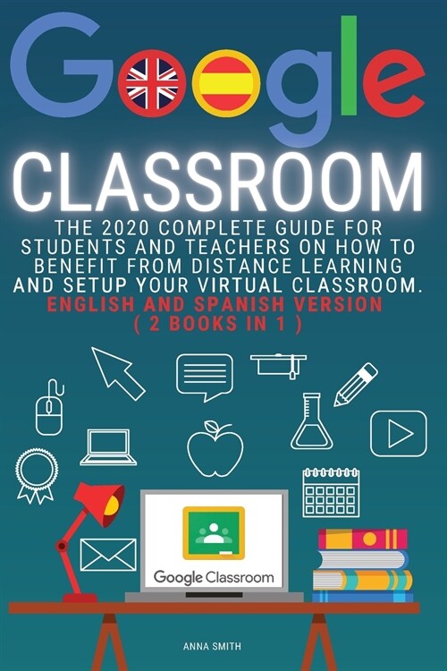 Google Classroom: The 2020 Complete Guide for Students and Teachers on How to Benefit from Distance Learning and Setup Your Virtual Clas (Paperback)