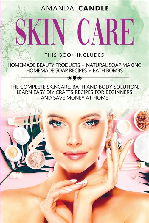 Skin Care: 4 Books in 1: Homemade Beauty Products + Natural Soap Making + Bath Bombs. The Complete Skincare, Bath and Body Soluti (Paperback)