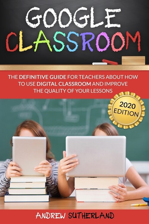 Google Classroom: The Definitive Guide for Teachers about How to Use Digital Classroom and Improve the Quality of your Lessons. 2020 Edi (Paperback)