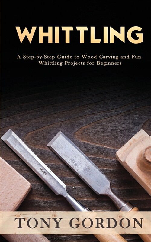 Whittling: A Step-by-Step Guide to Wood Carving and Fun Whittling Projects for Beginners (Paperback)