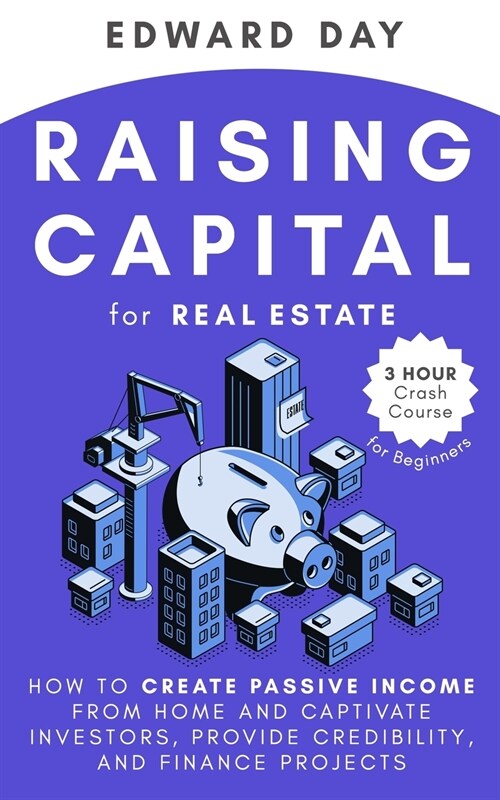Raising Capital for Real Estate: How to Create Passive Income from Home and Captivate Investors, Provide Credibility, and Finance Projects (Paperback)