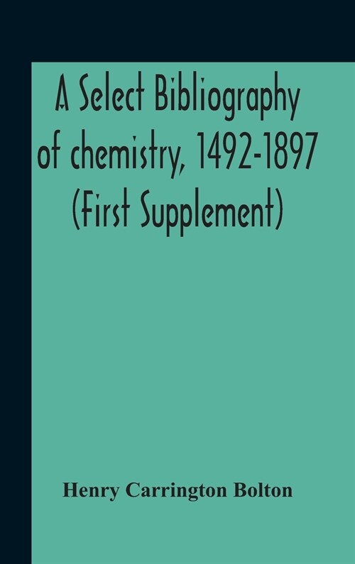 A Select Bibliography Of Chemistry, 1492-1897 (First Supplement) (Hardcover)