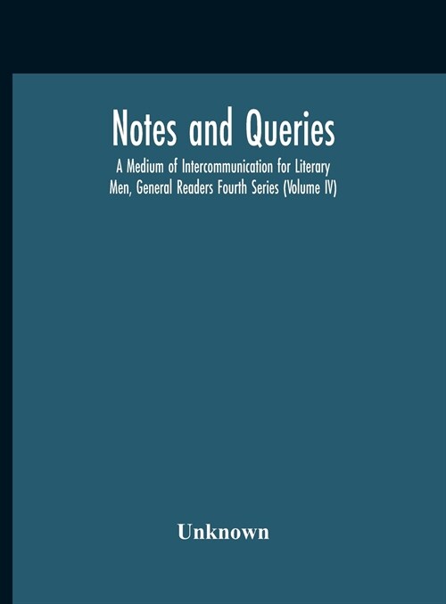 Notes And Queries; A Medium Of Intercommunication For Literary Men, General Readers Fourth Series (Volume Iv) (Hardcover)