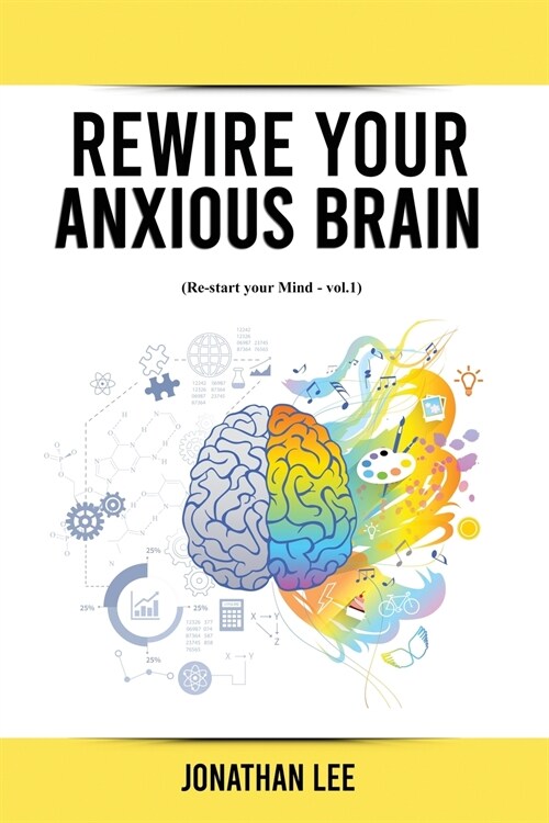 Rewire Your Anxious Brain: Overcome Anxiety, Panic Attacks, Fear, Worry, and Shyness Using Neuroscience. (Paperback)