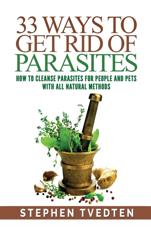33 Ways To Get Rid of Parasites: How To Cleanse Parasites For People and Pets With All Natural Methods (Paperback)
