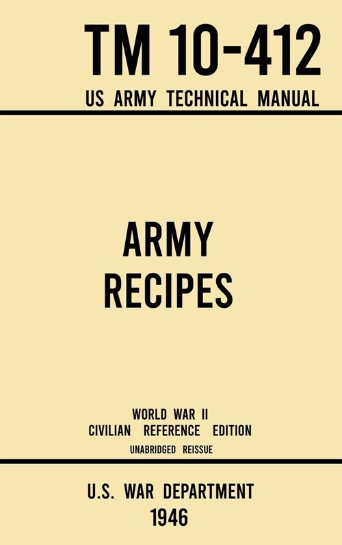 Army Recipes - TM 10-412 US Army Technical Manual (1946 World War II Civilian Reference Edition): The Unabridged Classic Wartime Cookbook for Large Gr (Hardcover, 1946 World War)
