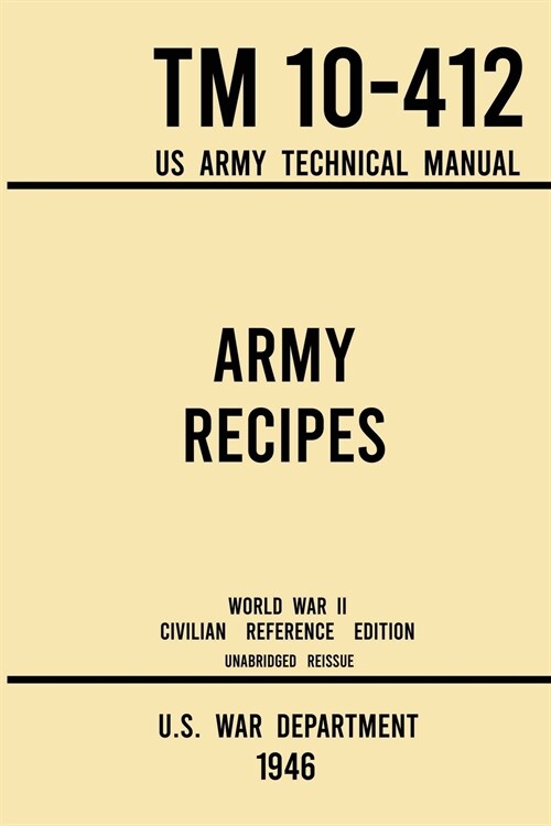 Army Recipes - TM 10-412 US Army Technical Manual (1946 World War II Civilian Reference Edition): The Unabridged Classic Wartime Cookbook for Large Gr (Paperback, 1946 World War)