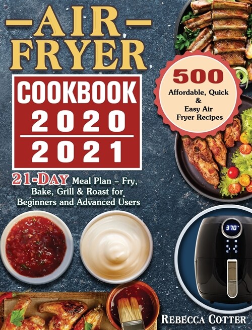 Air Fryer Cookbook 2020-2021: 500 Affordable, Quick & Easy Air Fryer Recipes - 21 Days Meal Plan - Fry, Bake, Grill & Roast for Beginners and Advanc (Hardcover)