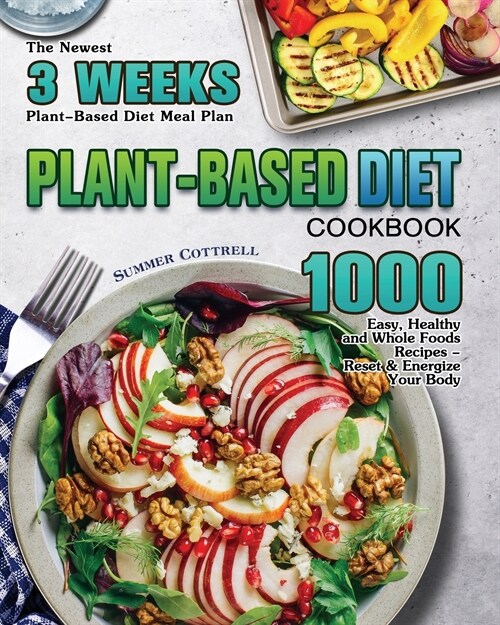 Plant-based Diet Cookbook: The Newest 3 Weeks Plant-Based Diet Meal Plan - 1000 Easy, Healthy and Whole Foods Recipes - Reset & Energize Your Bod (Paperback)