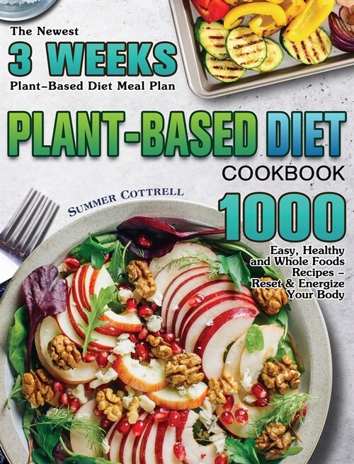 Plant-based Diet Cookbook: The Newest 3 Weeks Plant-Based Diet Meal Plan - 1000 Easy, Healthy and Whole Foods Recipes - Reset & Energize Your Bod (Hardcover)