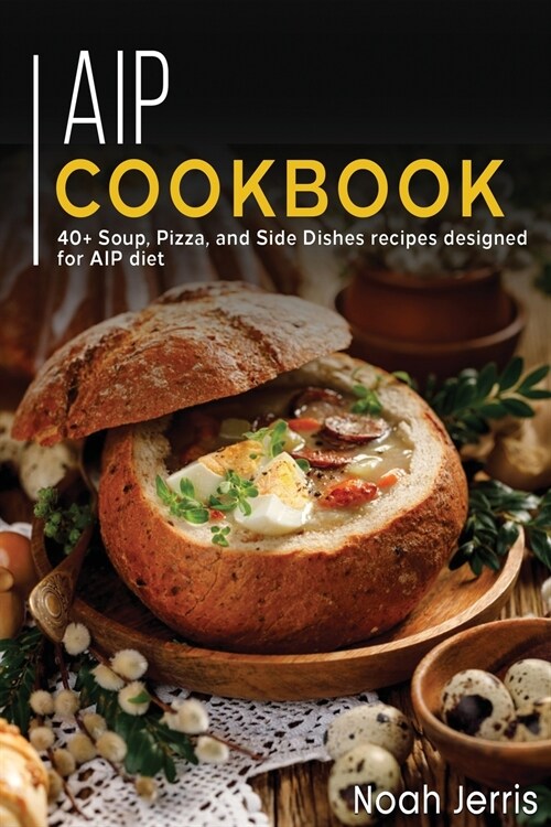 AIP Cookbook: 40+ Soup, Pizza, and Side Dishes recipes designed for AIP diet (Paperback)