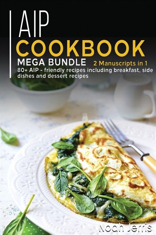 AIP Cookbook: MEGA BUNDLE - 2 Manuscripts in 1 - 80+ AIP - friendly recipes including breakfast, side dishes and dessert recipes (Paperback)