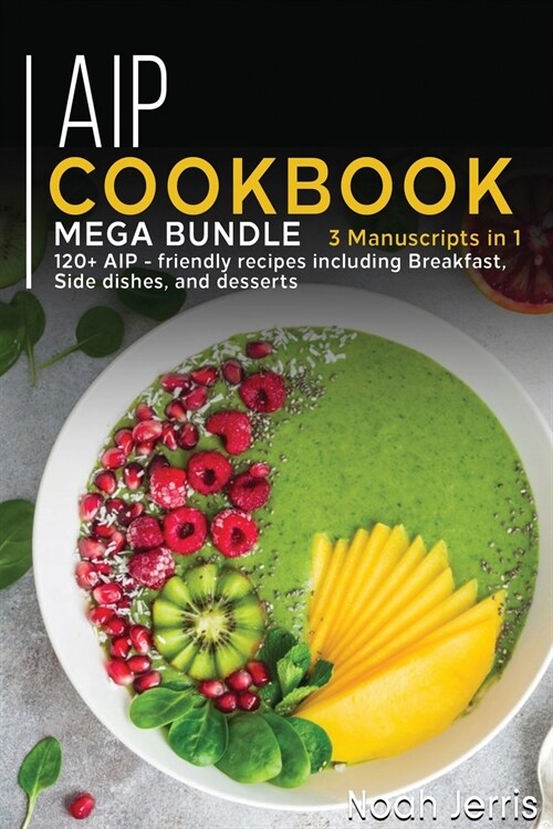 AIP Cookbook: MEGA BUNDLE - 3 Manuscripts in 1 - 120+ AIP - friendly recipes including Breakfast, Side dishes, and desserts (Paperback)