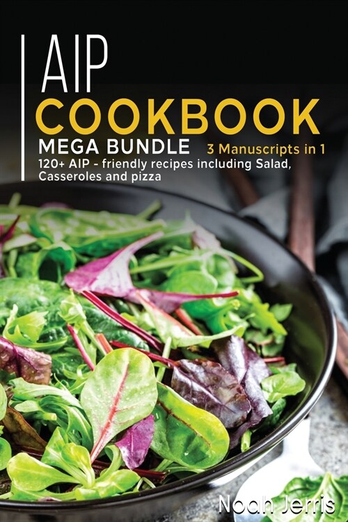 AIP Cookbook: MEGA BUNDLE - 3 Manuscripts in 1 - 120+ AIP - friendly recipes including Salad, Casseroles and pizza (Paperback)