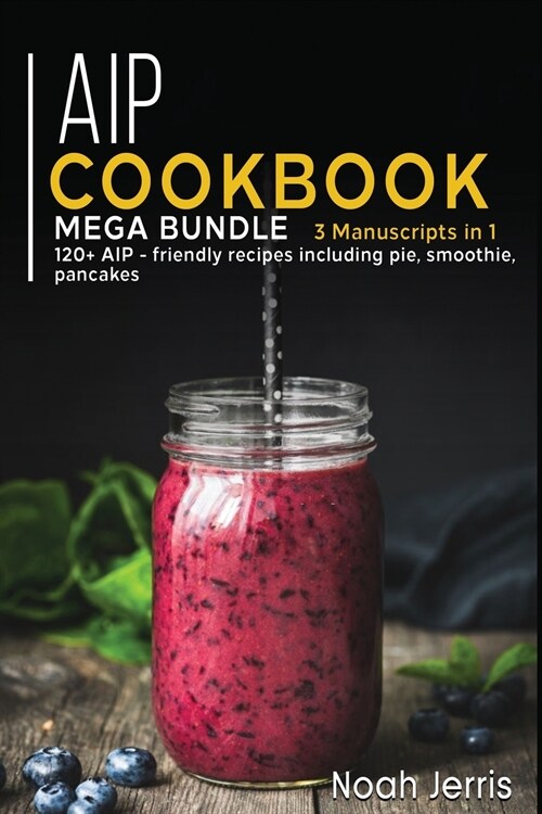 AIP Cookbook: MEGA BUNDLE - 3 Manuscripts in 1 - 120+ AIP - friendly recipes including pie, smoothie, pancakes (Paperback)