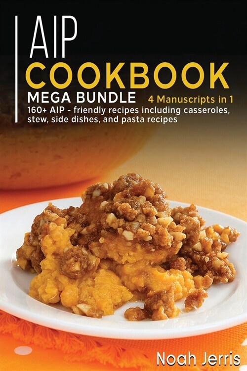 AIP Cookbook: MEGA BUNDLE - 4 Manuscripts in 1 - 160+ AIP - friendly recipes including casseroles, stew, side dishes, and pasta reci (Paperback)