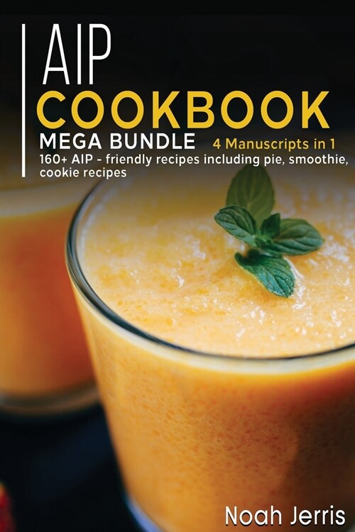 AIP Cookbook: MEGA BUNDLE - 4 Manuscripts in 1 - 160+ AIP - friendly recipes including pie, smoothie, cookie recipes (Paperback)