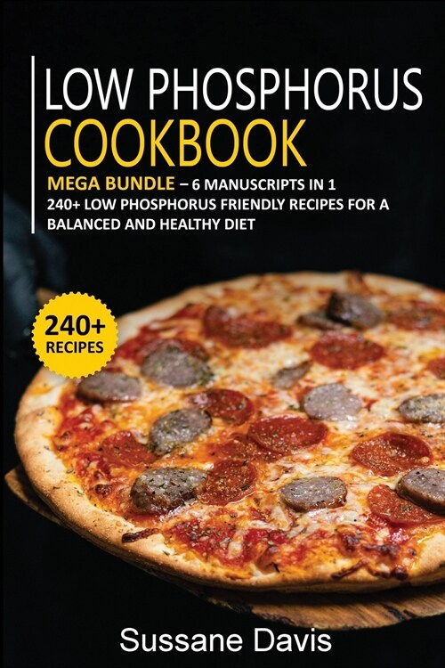 Low Phosphorus Cookbook: MEGA BUNDLE - 6 Manuscripts in 1 - 240+ Low Phosphorus - friendly recipes for a balanced and healthy diet (Paperback)