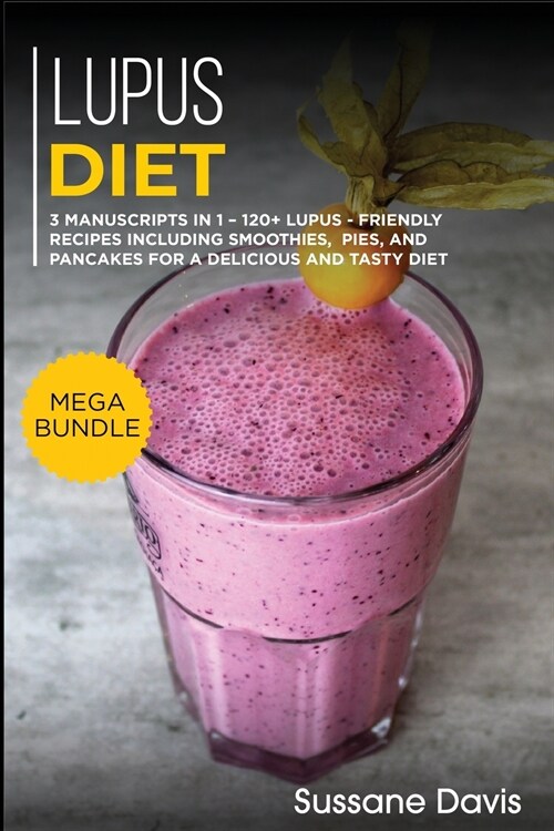 Lupus Diet: MEGA BUNDLE - 3 Manuscripts in 1 - 120+ Lupus - friendly recipes including smoothies, pies, and pancakes for a delicio (Paperback)