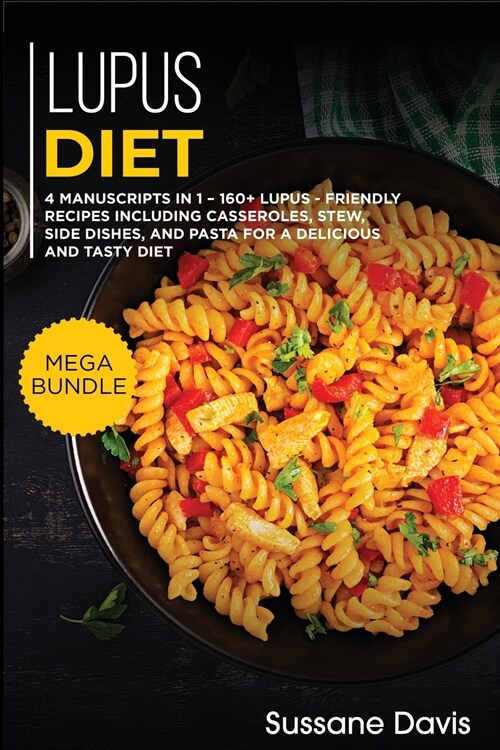 Lupus Diet: MEGA BUNDLE - 4 Manuscripts in 1 - 160+ Lupus - friendly recipes including casseroles, stew, side dishes, and pasta fo (Paperback)