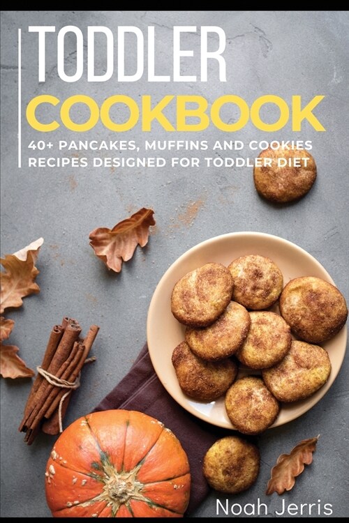 Toddler Cookbook: 40+ Pancakes, muffins and Cookies recipes designed for toddler diet (Paperback)