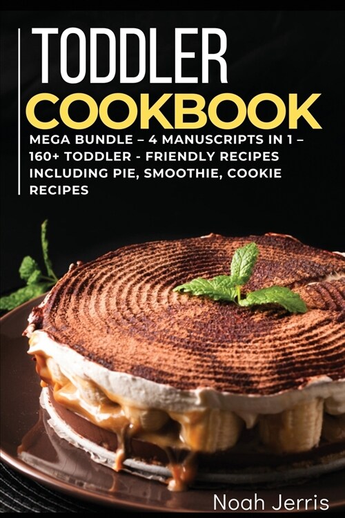 Toddler Cookbook: MEGA BUNDLE - 4 Manuscripts in 1 - 160+ Toddler - friendly recipes including pie, smoothie, cookie recipes (Paperback)
